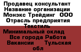 Продавец-консультант › Название организации ­ Монэкс Трейдинг, ООО › Отрасль предприятия ­ Текстиль › Минимальный оклад ­ 1 - Все города Работа » Вакансии   . Тульская обл.